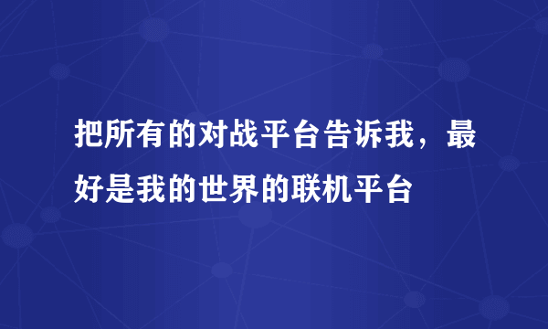 把所有的对战平台告诉我，最好是我的世界的联机平台