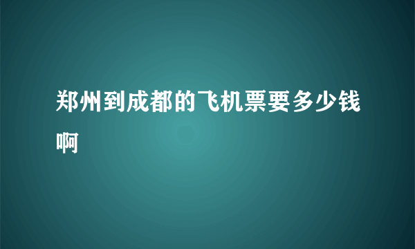 郑州到成都的飞机票要多少钱啊