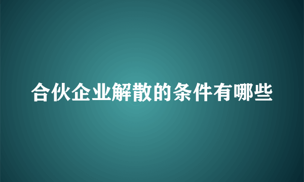 合伙企业解散的条件有哪些