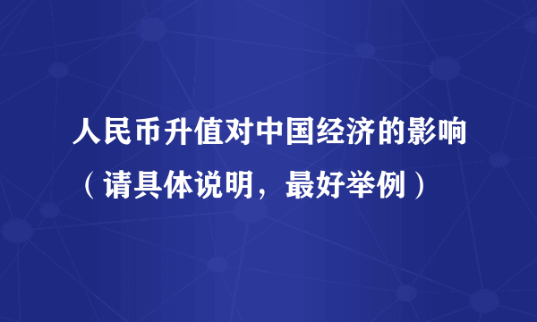 人民币升值对中国经济的影响（请具体说明，最好举例）