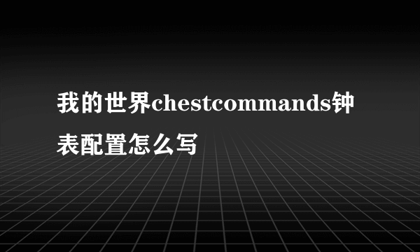 我的世界chestcommands钟表配置怎么写