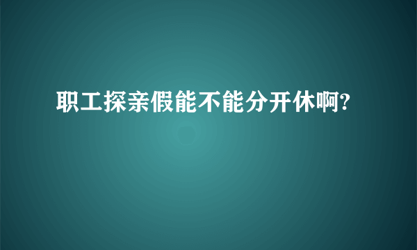 职工探亲假能不能分开休啊?