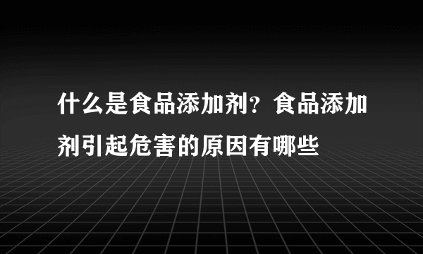 什么是食品添加剂？食品添加剂引起危害的原因有哪些