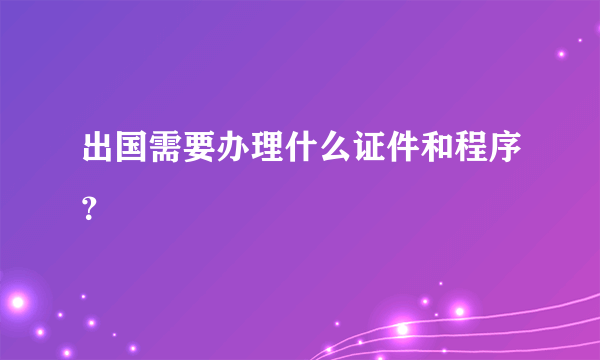 出国需要办理什么证件和程序？