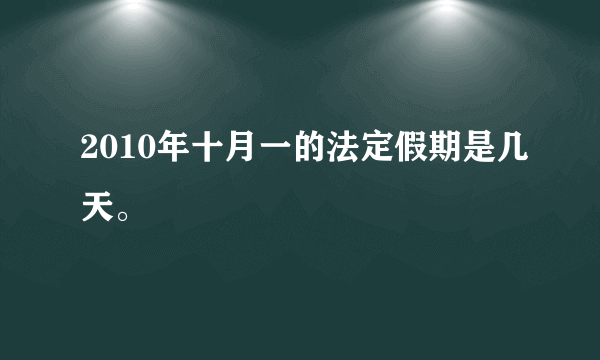 2010年十月一的法定假期是几天。