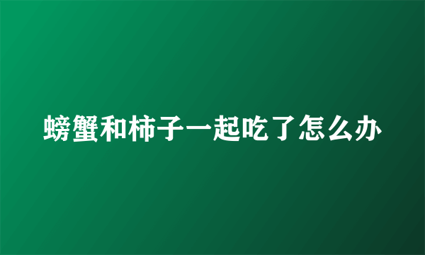 螃蟹和柿子一起吃了怎么办