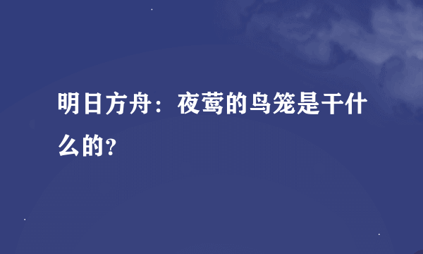 明日方舟：夜莺的鸟笼是干什么的？