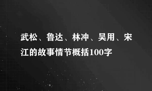 武松、鲁达、林冲、吴用、宋江的故事情节概括100字