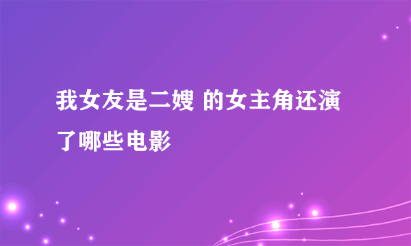 我女友是二嫂 的女主角还演了哪些电影