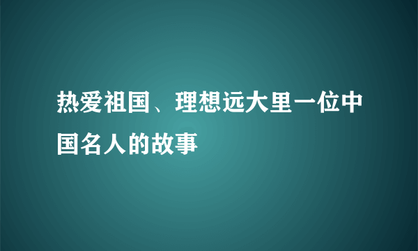 热爱祖国、理想远大里一位中国名人的故事