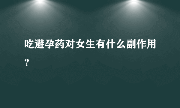 吃避孕药对女生有什么副作用？