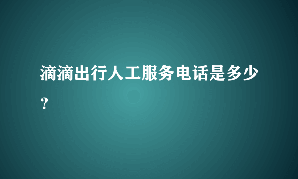 滴滴出行人工服务电话是多少？