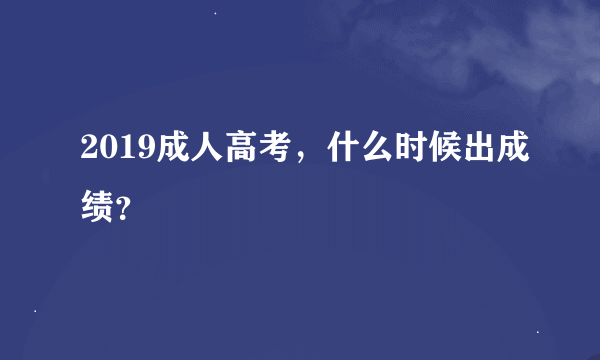 2019成人高考，什么时候出成绩？