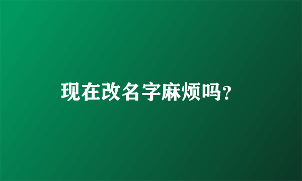 现在改名字麻烦吗？