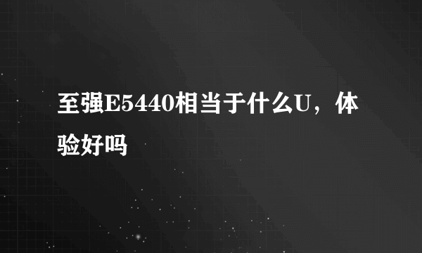 至强E5440相当于什么U，体验好吗