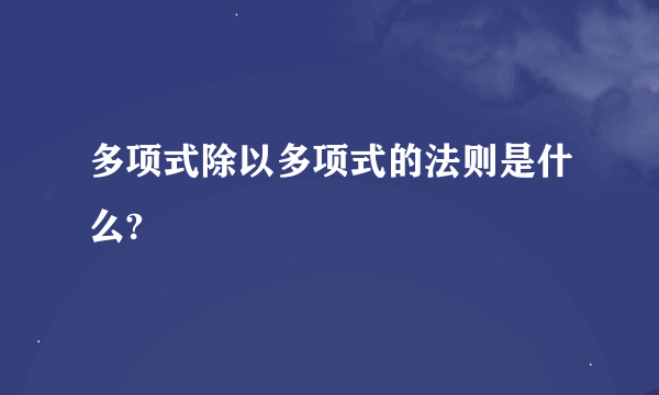 多项式除以多项式的法则是什么?