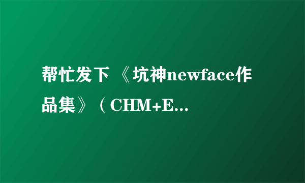 帮忙发下 《坑神newface作品集》（CHM+EXE） 【E书标题】：《坑神newface作品集》