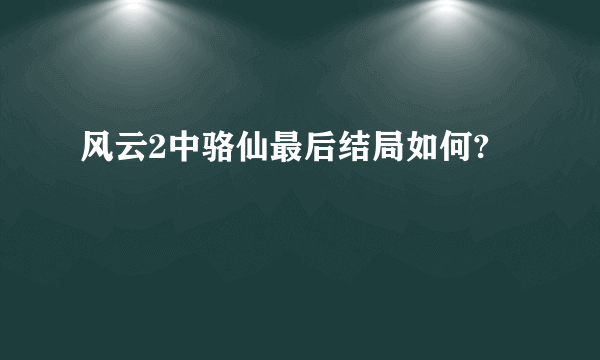 风云2中骆仙最后结局如何?