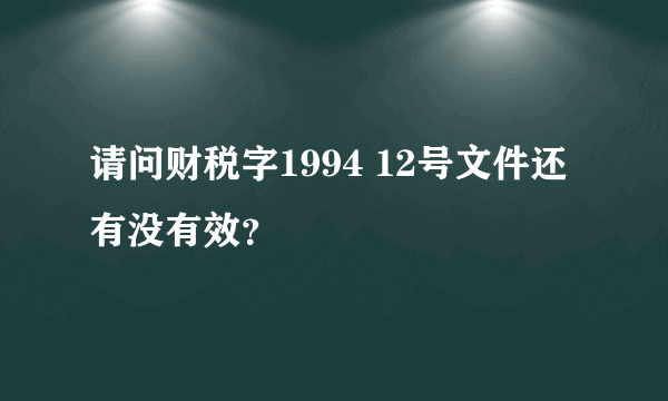 请问财税字1994 12号文件还有没有效？