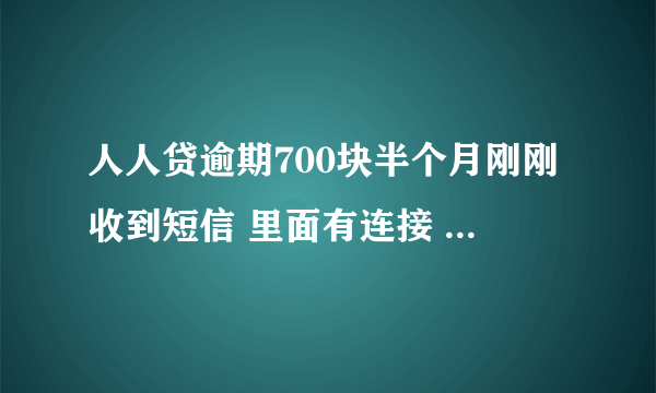 人人贷逾期700块半个月刚刚收到短信 里面有连接 点进去看到是 叫法催云 发来的律师涵 真的假的？