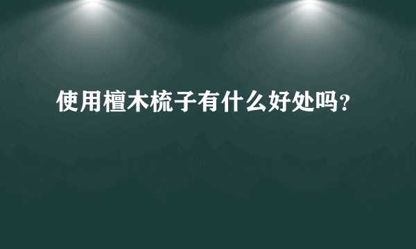 使用檀木梳子有什么好处吗？