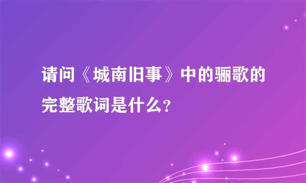 请问《城南旧事》中的骊歌的完整歌词是什么？