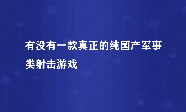 有没有一款真正的纯国产军事类射击游戏