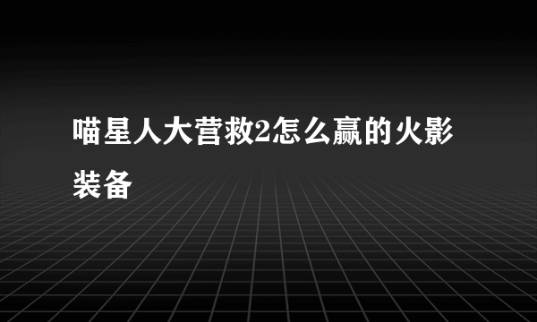 喵星人大营救2怎么赢的火影装备