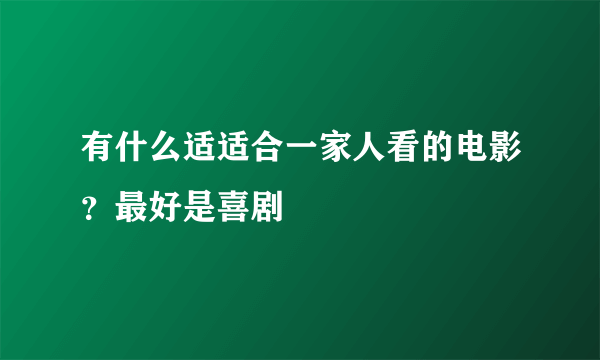 有什么适适合一家人看的电影？最好是喜剧