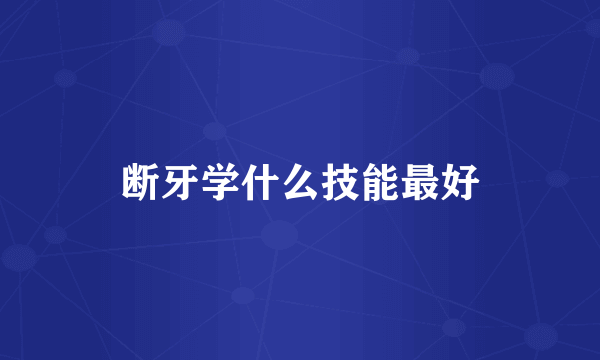 断牙学什么技能最好