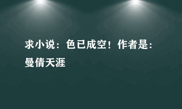 求小说：色已成空！作者是：曼倩天涯