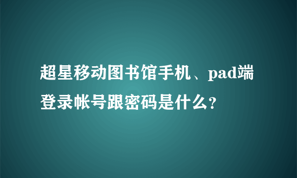 超星移动图书馆手机、pad端登录帐号跟密码是什么？