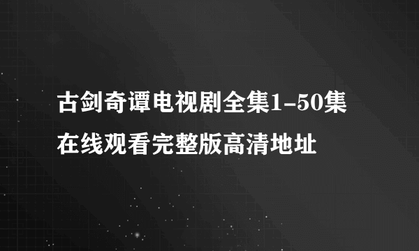 古剑奇谭电视剧全集1-50集在线观看完整版高清地址