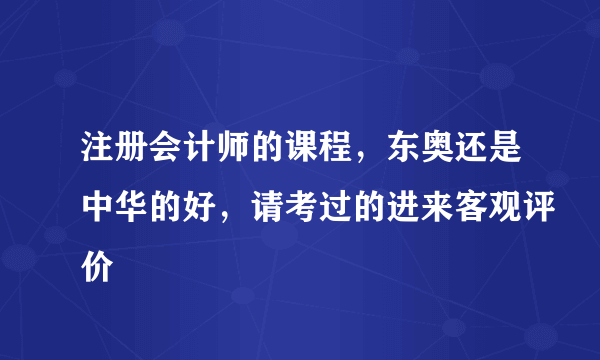 注册会计师的课程，东奥还是中华的好，请考过的进来客观评价