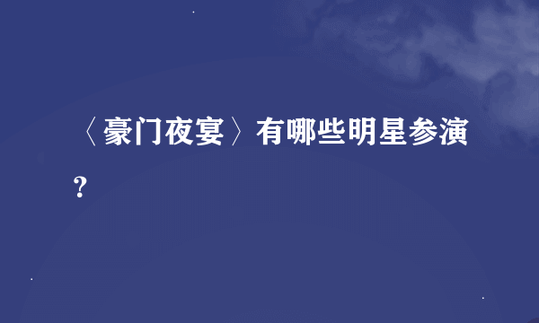 〈豪门夜宴〉有哪些明星参演？