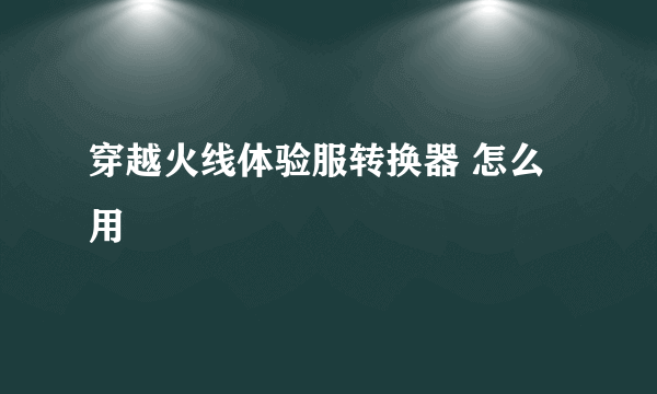 穿越火线体验服转换器 怎么用