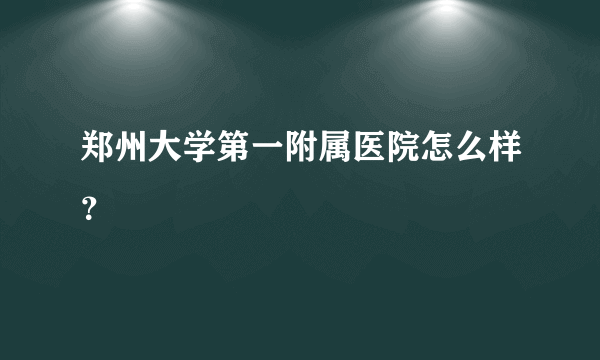 郑州大学第一附属医院怎么样？