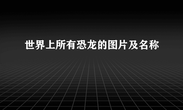 世界上所有恐龙的图片及名称