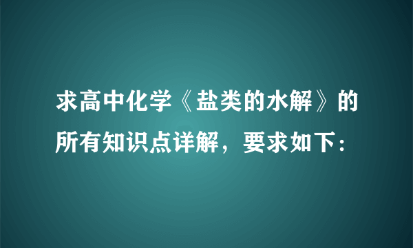 求高中化学《盐类的水解》的所有知识点详解，要求如下：