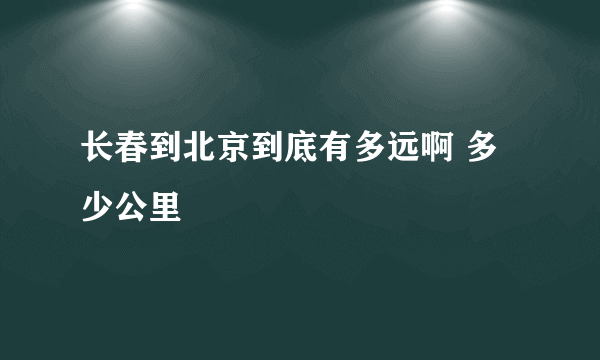 长春到北京到底有多远啊 多少公里