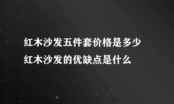 红木沙发五件套价格是多少 红木沙发的优缺点是什么