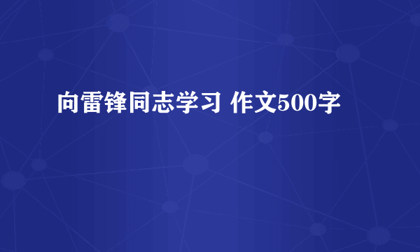 向雷锋同志学习 作文500字