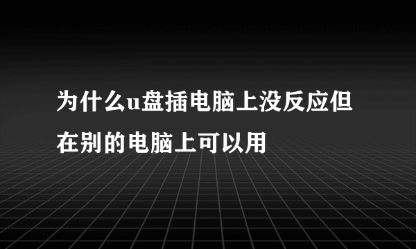 为什么u盘插电脑上没反应但在别的电脑上可以用