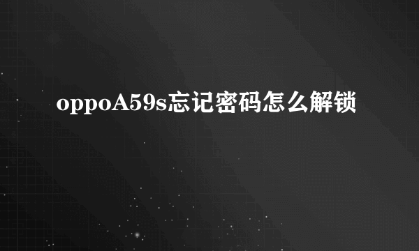 oppoA59s忘记密码怎么解锁