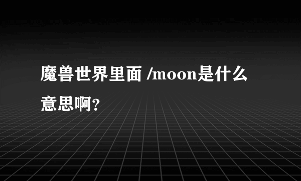 魔兽世界里面 /moon是什么意思啊？