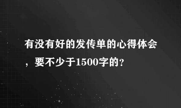 有没有好的发传单的心得体会，要不少于1500字的？