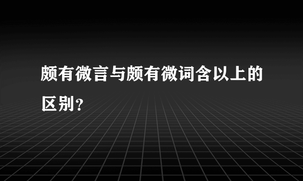 颇有微言与颇有微词含以上的区别？