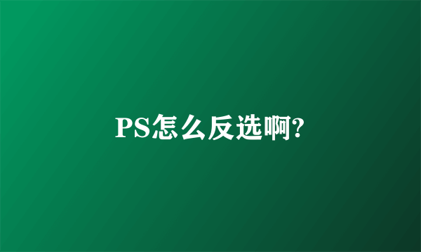 PS怎么反选啊?