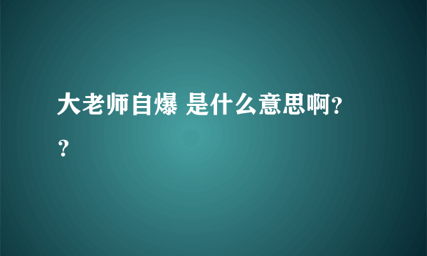 大老师自爆 是什么意思啊？？