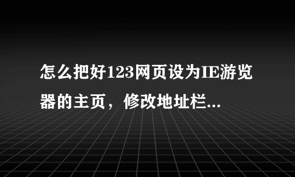 怎么把好123网页设为IE游览器的主页，修改地址栏也不行，修改注册表也没用，怎么办啊